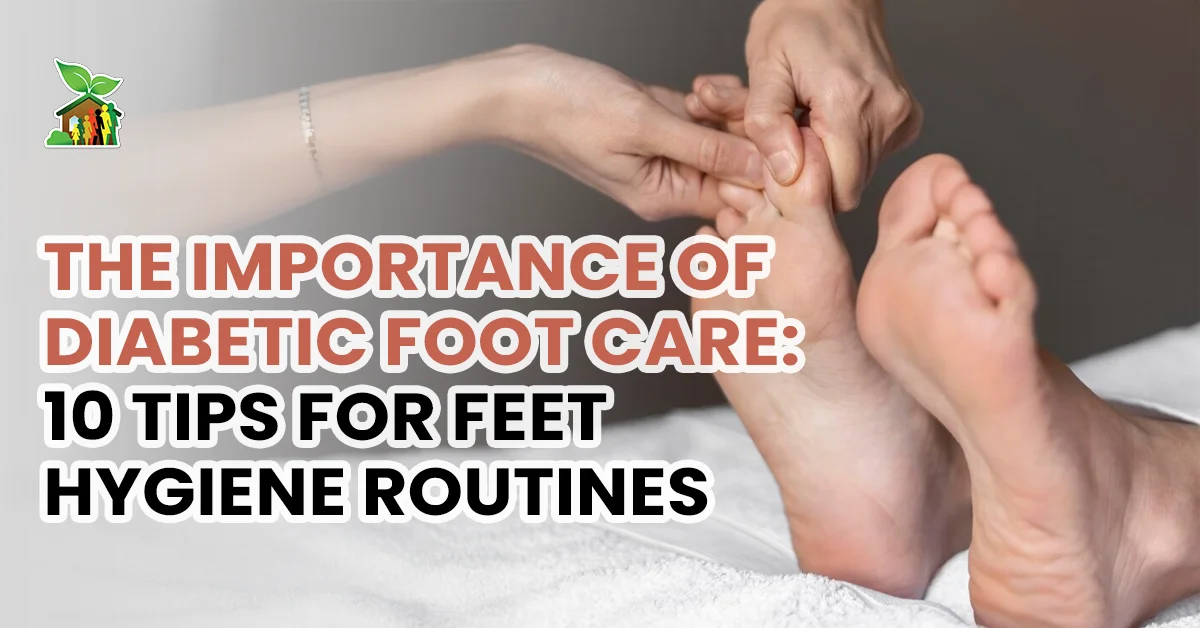The Importance of Diabetic Foot Care: 10 Tips for Feet Hygiene Routines