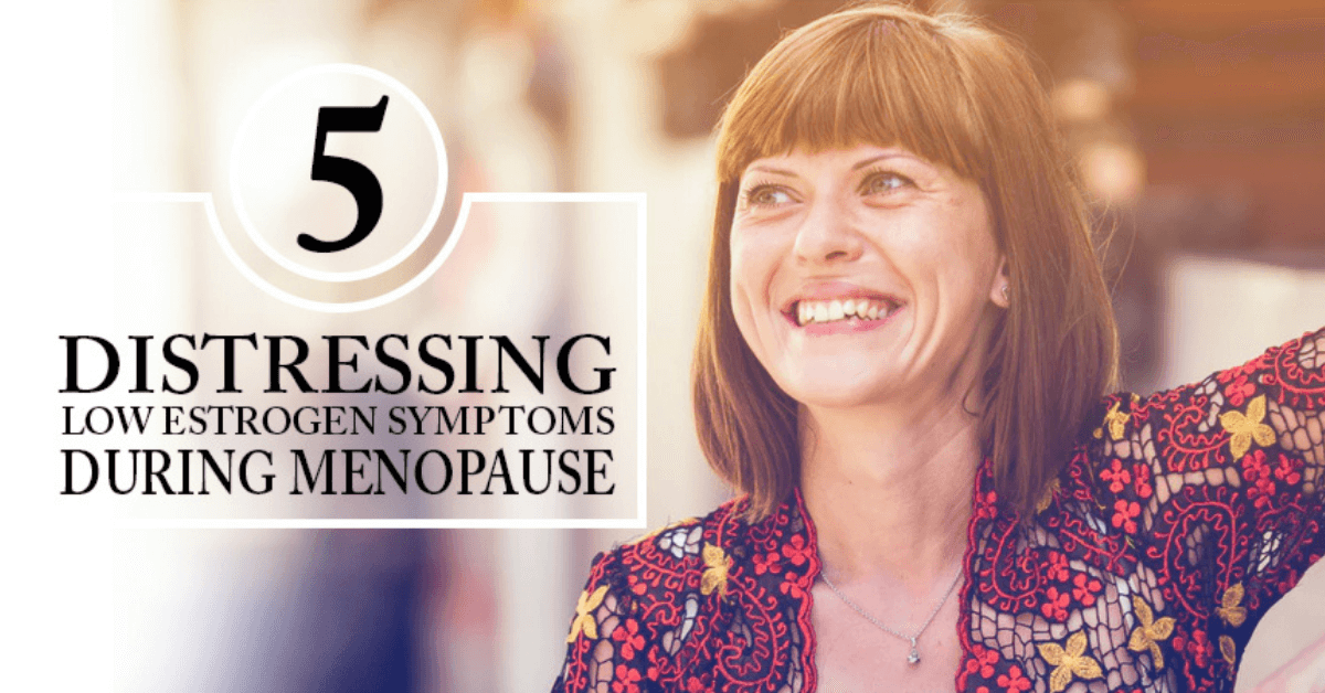 5 Distressing Low Estrogen Symptoms During Menopause