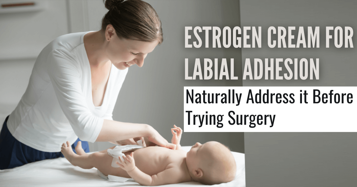 Estrogen Cream for Labial Adhesion – Naturally Address it Before Trying Surgery