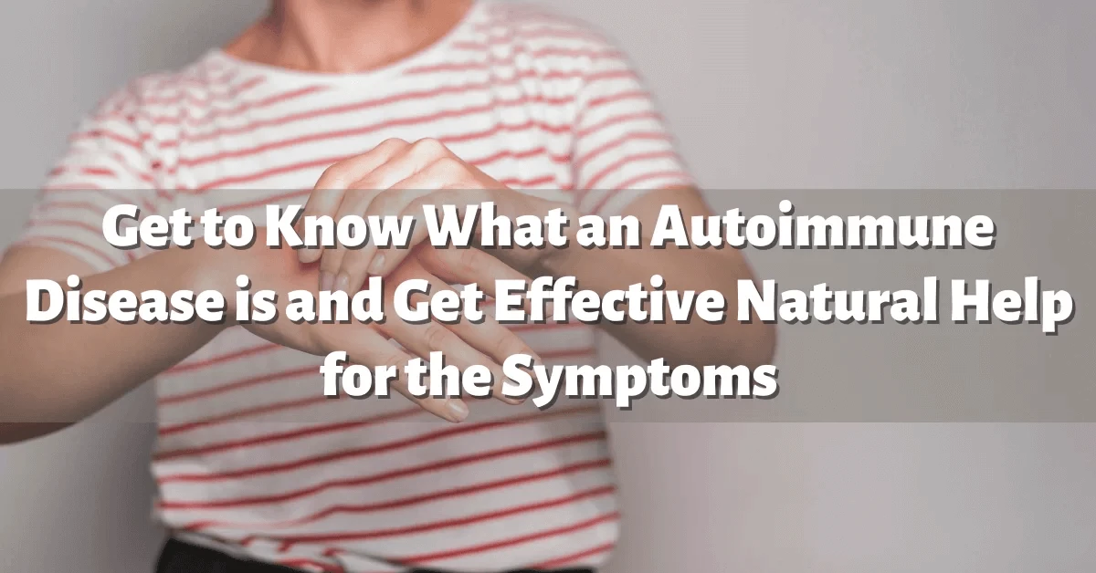 Get to Know What an Autoimmune Disease is and Get Effective Natural Help for the Symptoms