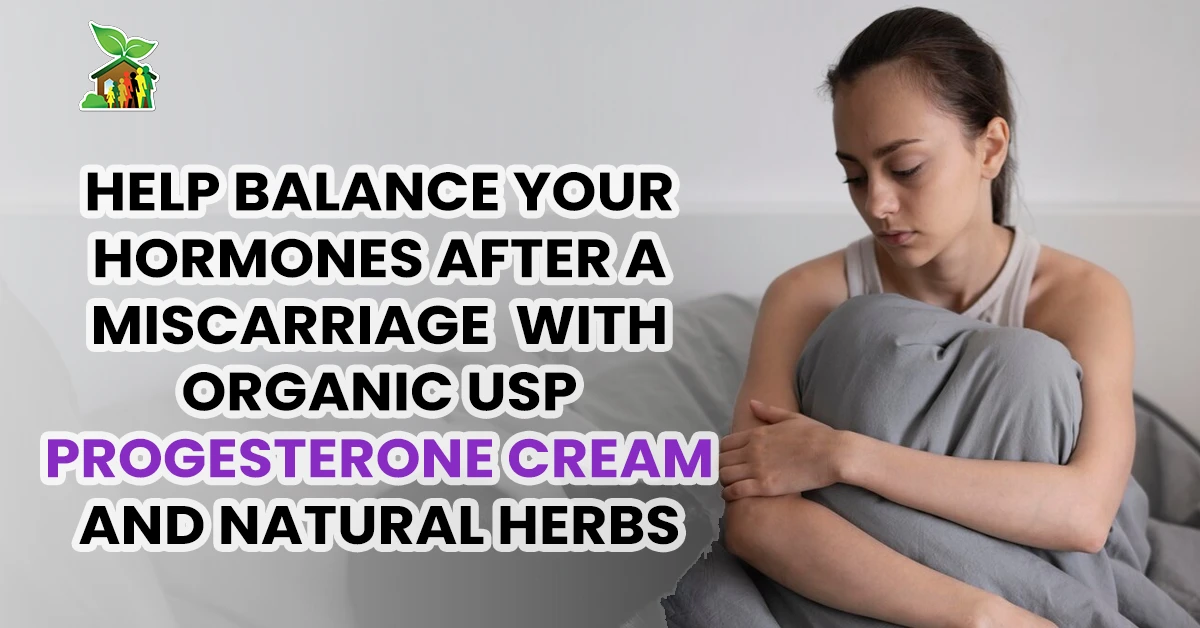 Help Balance Your Hormones After A Miscarriage With Organic USP Progesterone Cream and Natural Herbs