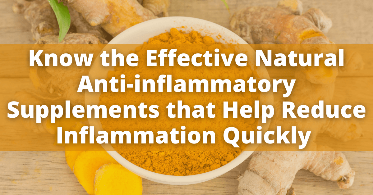 Know the Effective Natural Anti-inflammatory Supplements that Help Reduce Inflammation Quickly