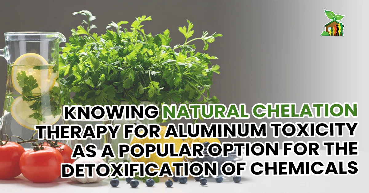 Knowing Natural Chelation Therapy for Aluminum Toxicity As A Popular Option for the Detoxification of Chemicals