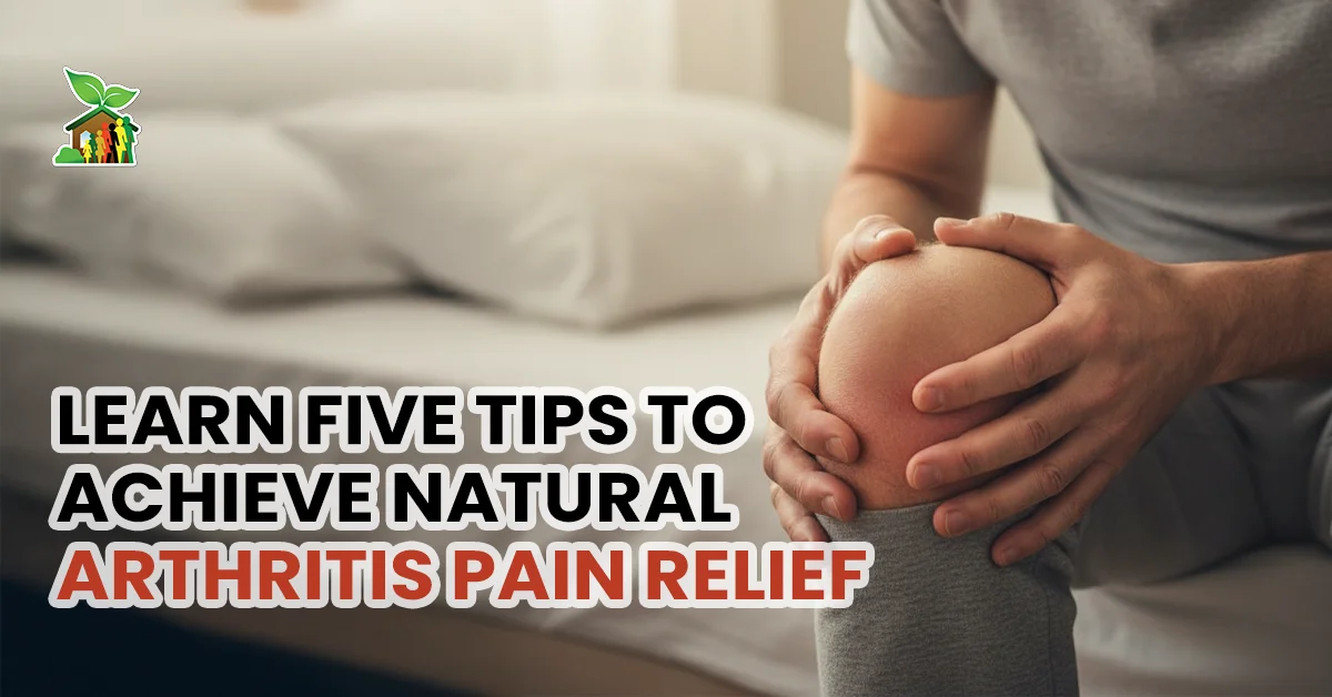 Learn Five Tips to Achieve Natural Arthritis Pain Relief