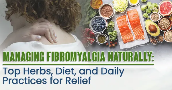 Managing Fibromyalgia Naturally: Top Herbs, Diet, and Daily Practices for Relief