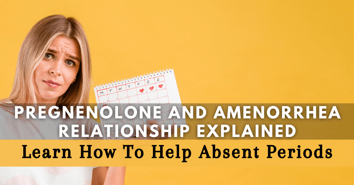 Pregnenolone and Amenorrhea Relationship Explained: Learn How To Help Absent Periods
