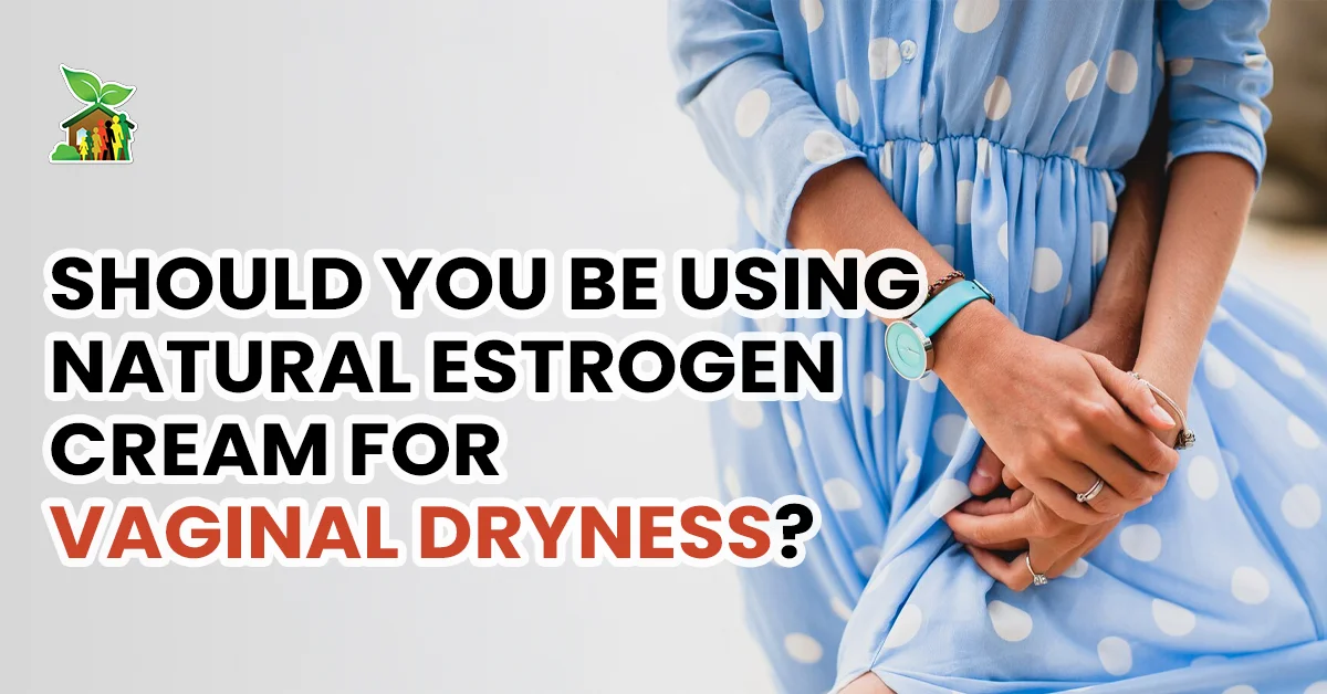 Should You Be Using Natural Estrogen Cream for Vaginal Dryness?