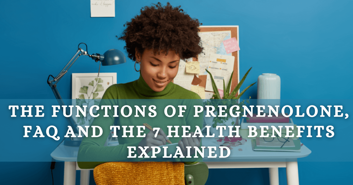 The Functions of Pregnenolone, FAQ and the 7 Health Benefits Explained