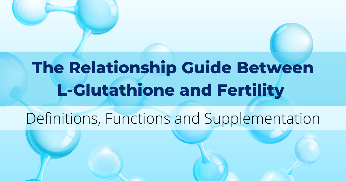 The Relationship Guide Between L-Glutathione and Fertility – Definitions, Functions and Supplementation