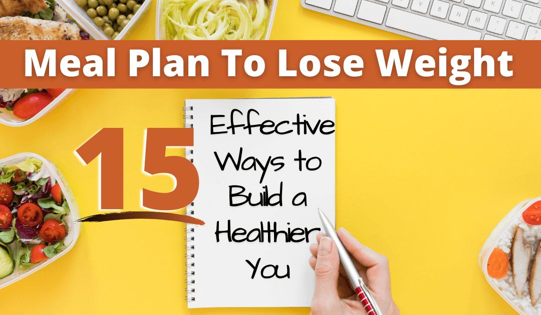 Meal Plan To Lose Weight: 15 Effective Ways To Build A Healthier You