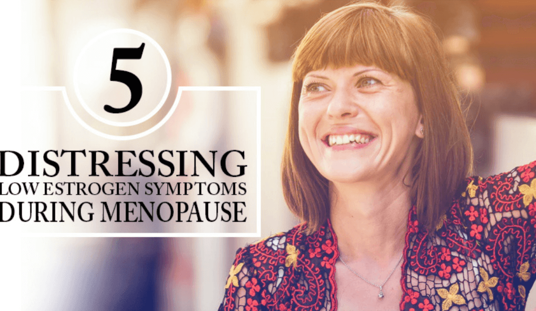 5 Distressing Low Estrogen Symptoms During Menopause