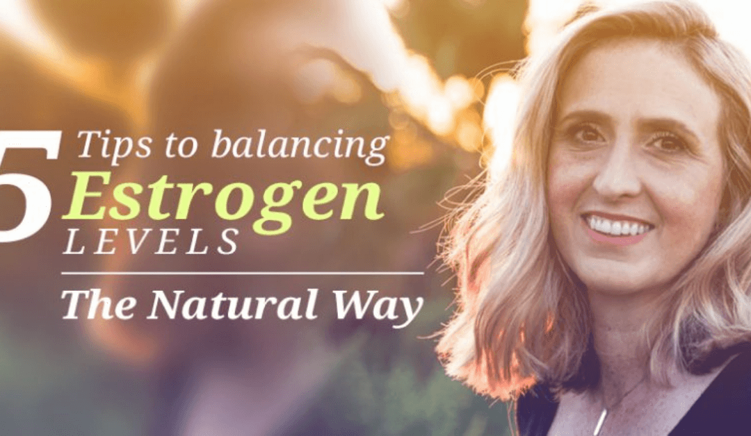 5 Tips To Balancing Estrogen Levels The Natural Way