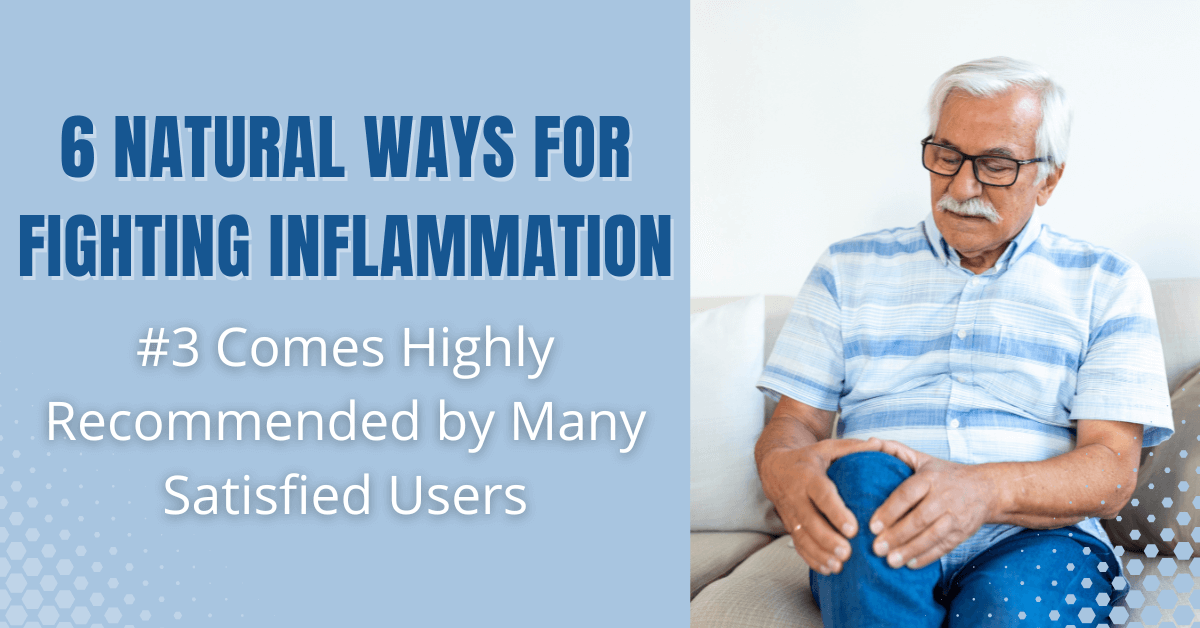 6 Natural Ways for Fighting Inflammation #3 Comes Highly Recommended by Many Satisfied Users