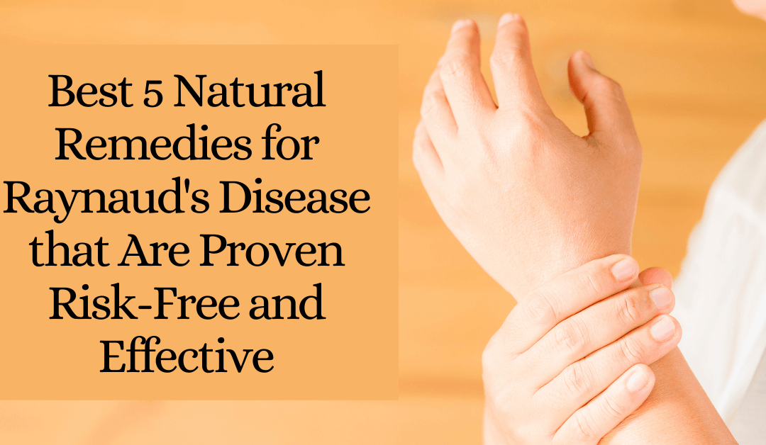 Best 5 Natural Remedies for Raynaud’s Disease that Are Proven Risk-Free and Effective