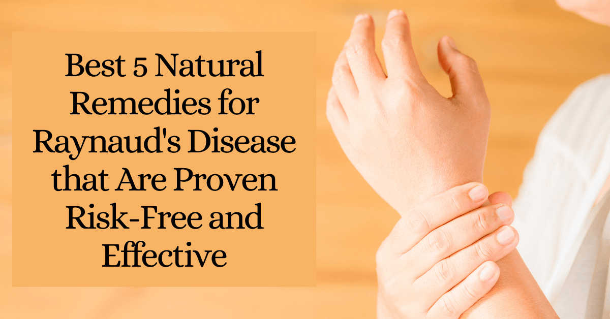 Best 5 Natural Remedies for Raynaud's Disease that Are Proven Risk Free and Effective