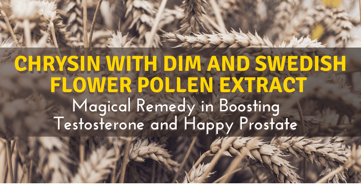 Chrysin with DIM and Swedish Flower Pollen Extract: Magical Remedy in Boosting Testosterone and Happy Prostate