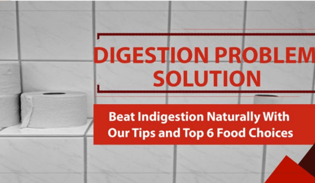 Digestion Problem Solution: Beat Indigestion Naturally With Our Tips and Top 6 Food Choices