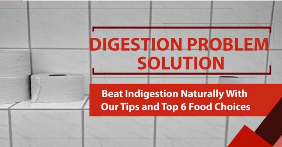 Digestion Problem Solution Beat Indigestion Naturally With Our Tips and Top 6 Food Choices