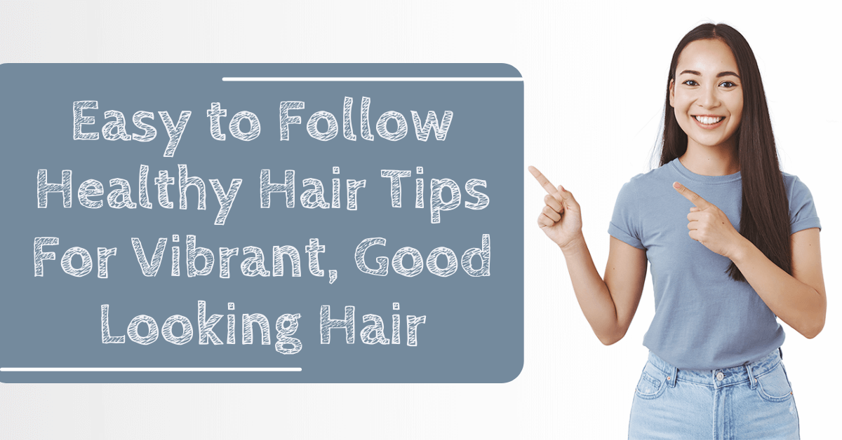 Easy to Follow Healthy Hair Tips For Vibrant, Good Looking Hair