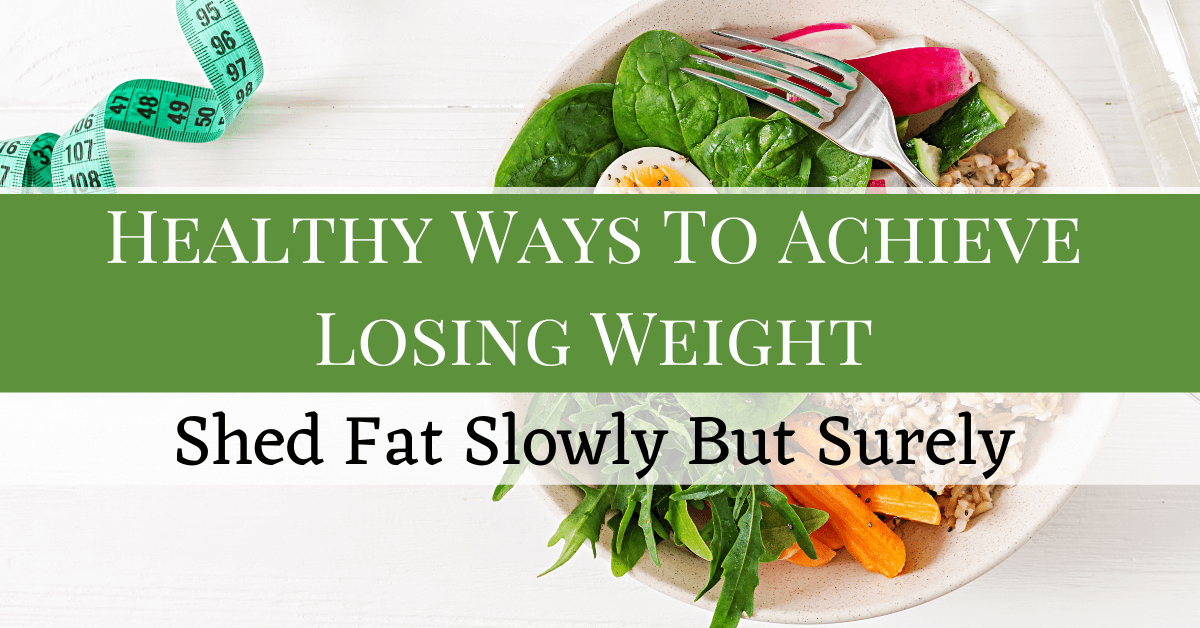 Healthy Ways To Achieve Lose Weight: Shed Fat Slowly But Surely