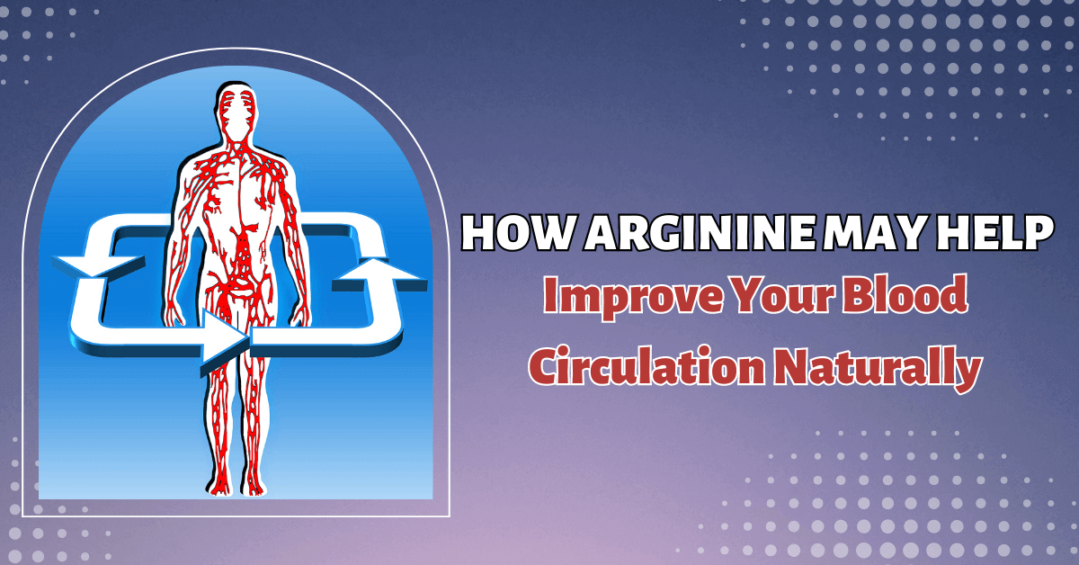 How Arginine May Help Improve Your Blood Circulation Naturally