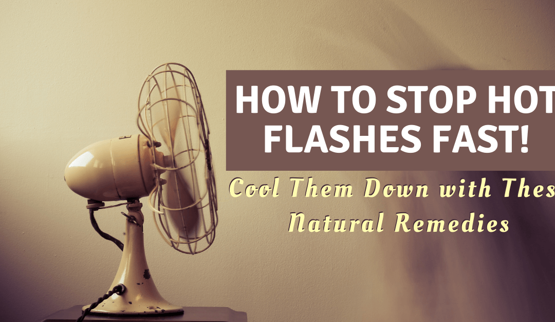 How To Stop Hot Flashes Fast! Cool Them Down with These Natural Remedies
