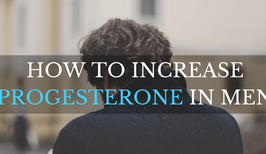 How to Increase Progesterone in Men