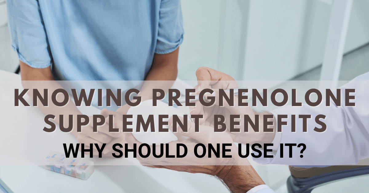 Knowing Pregnenolone Supplement Benefits: Why Should One Use It?