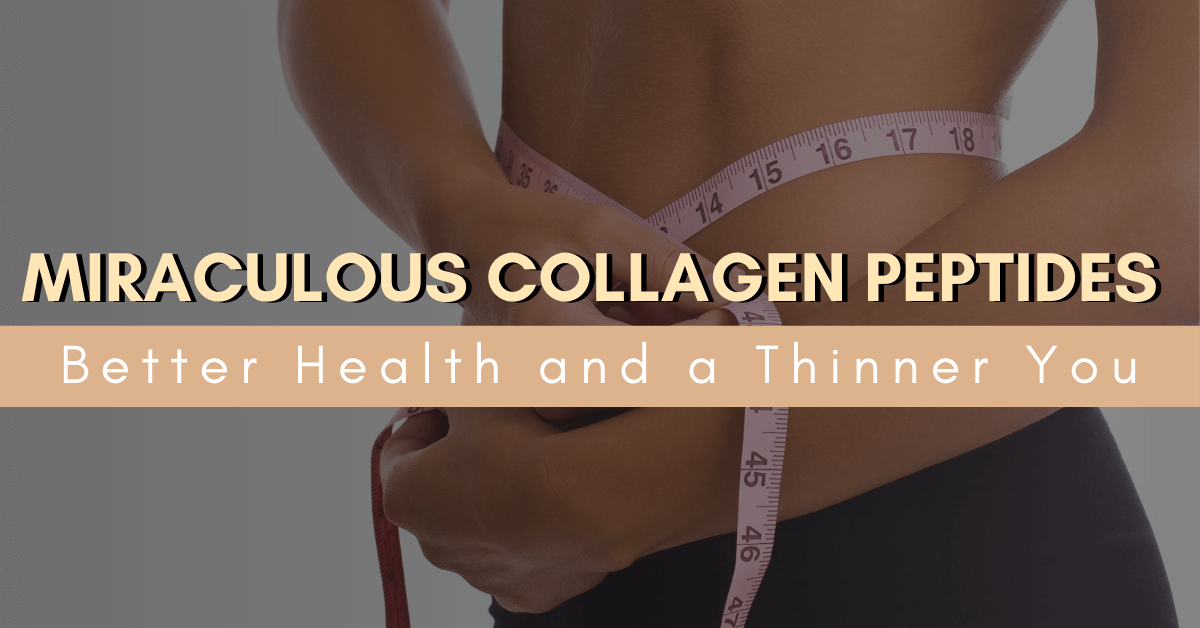 Miraculous Collagen Peptides- Better Health and a Thinner You