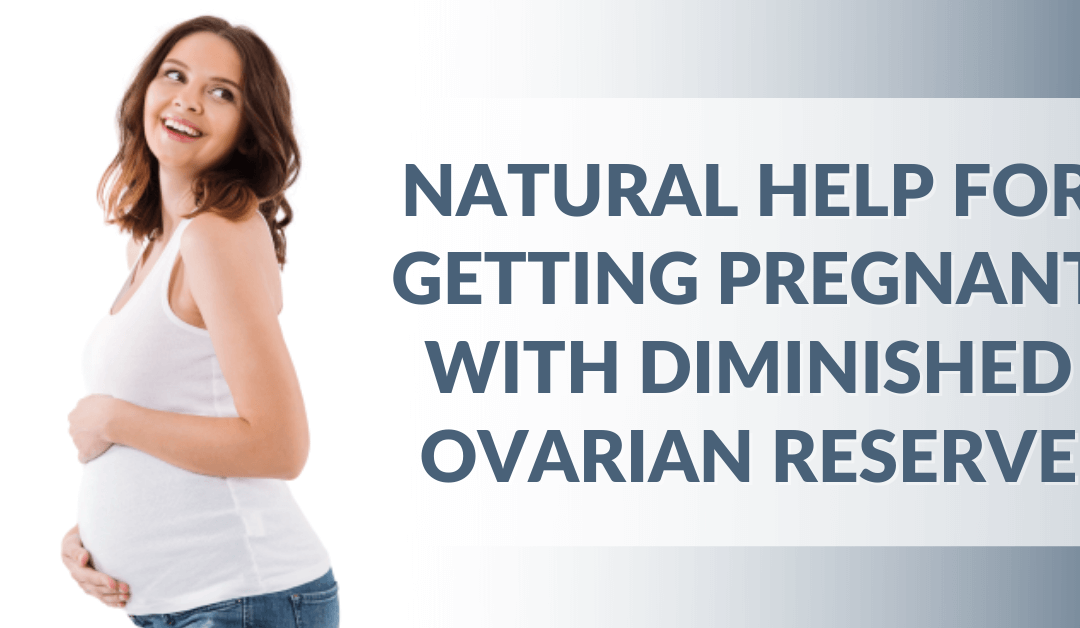 Natural Help for Getting Pregnant with Diminished Ovarian Reserve