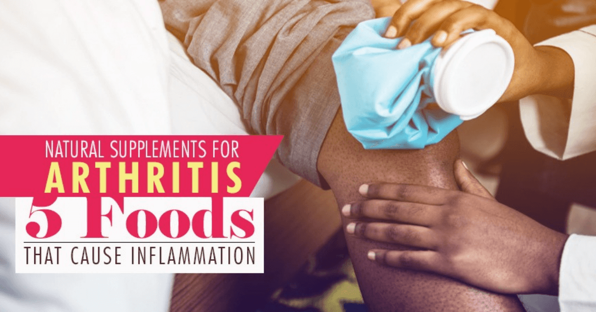 Natural Supplements For Arthritis 5 Foods That Cause Inflammation