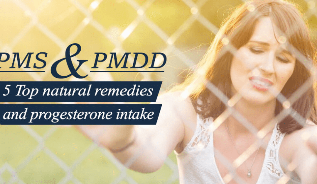 PMS and PMDD: 5 Top Natural Remedies And Progesterone Intake