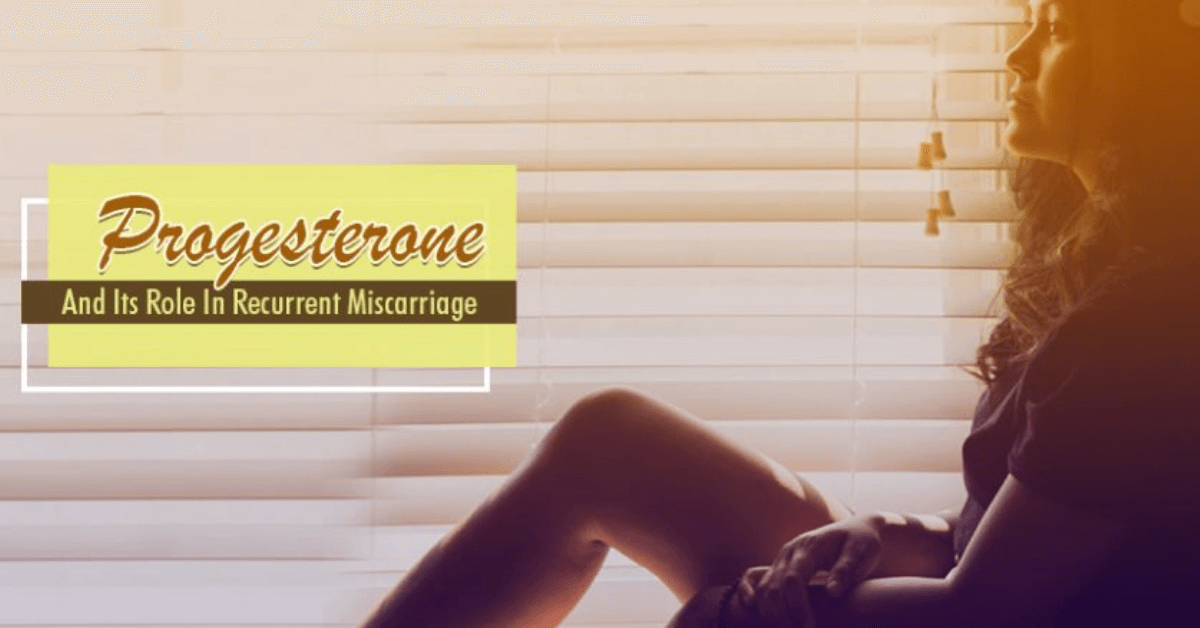 Progesterone And Its Role In Recurrent Miscarriage