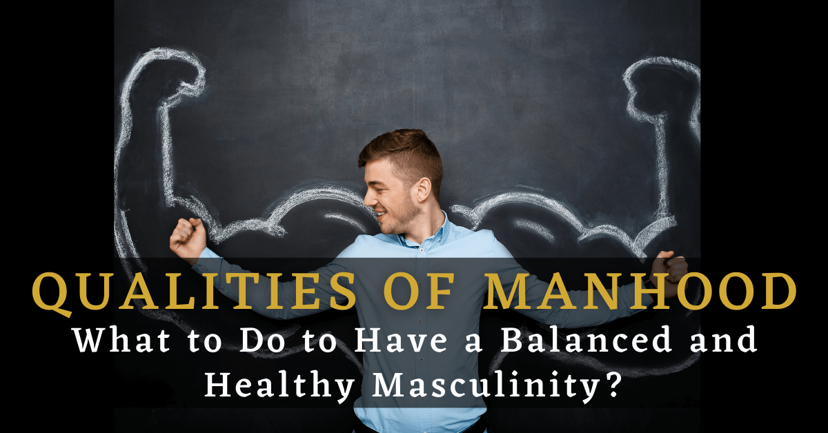 Qualities of Manhood: What to Do to Have a Balanced and Healthy Masculinity?