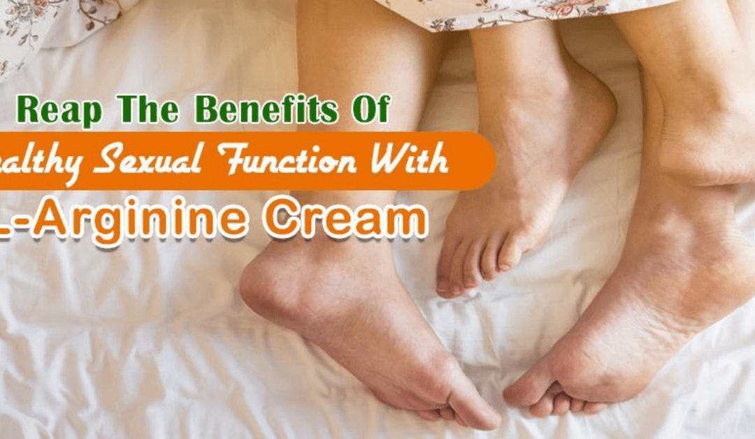 Reap The Benefits Of Healthy Sexual Function With L-Arginine Cream