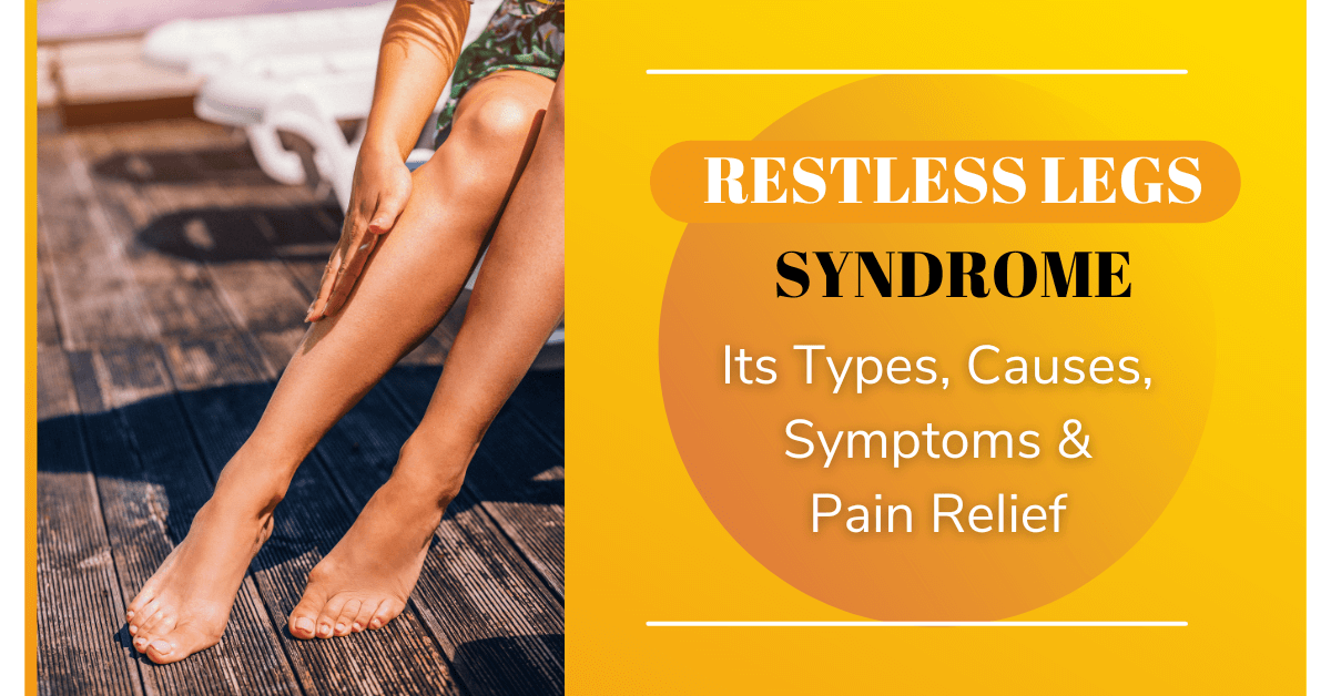 Restless Legs Syndrome: Its Types, Causes, Symptoms, Pain Relief