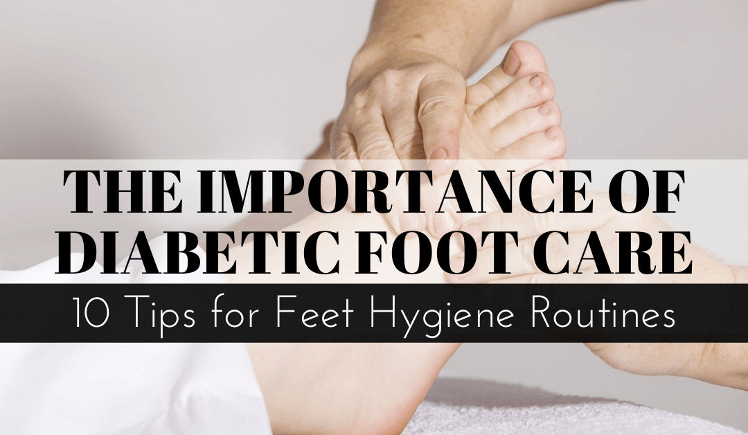 The Importance of Diabetic Foot Care: 10 Tips for Feet Hygiene Routines