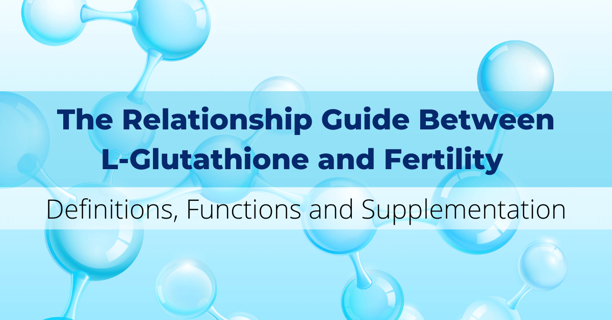 The Relationship Guide Between L-Glutathione and Fertility - Definitions, Functions and Supplementation