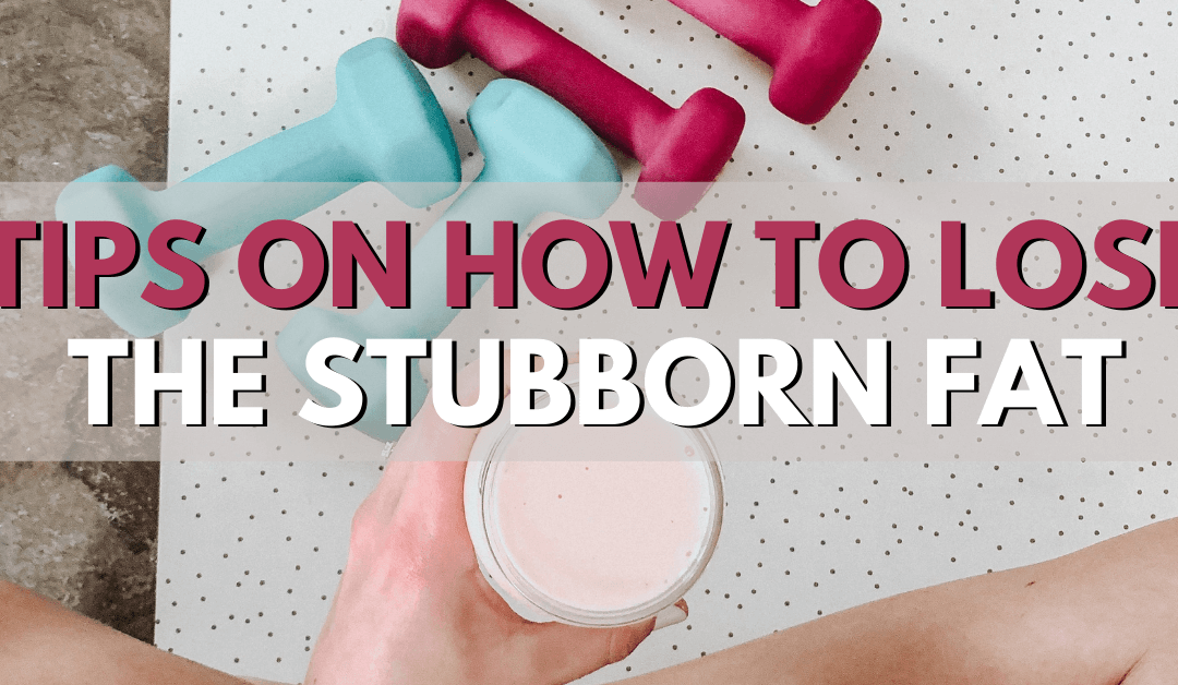 Tips on How to Lose the Stubborn Fat