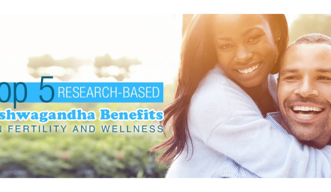 Top 5 Research-Based Ashwagandha Benefits On Fertility And Wellness