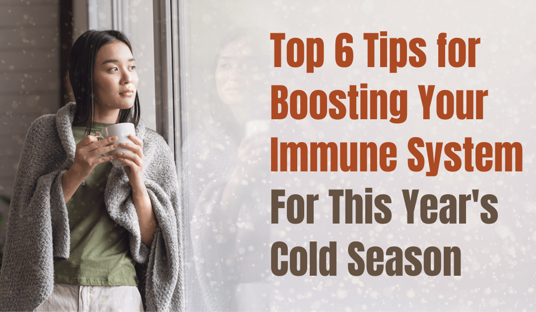 Top 6 Tips for Boosting Your Immune System  For This Year’s Cold Season