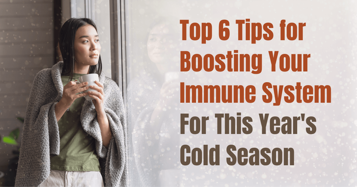 Top 6 Tips for Boosting Your Immune System  For This Year’s Cold Season