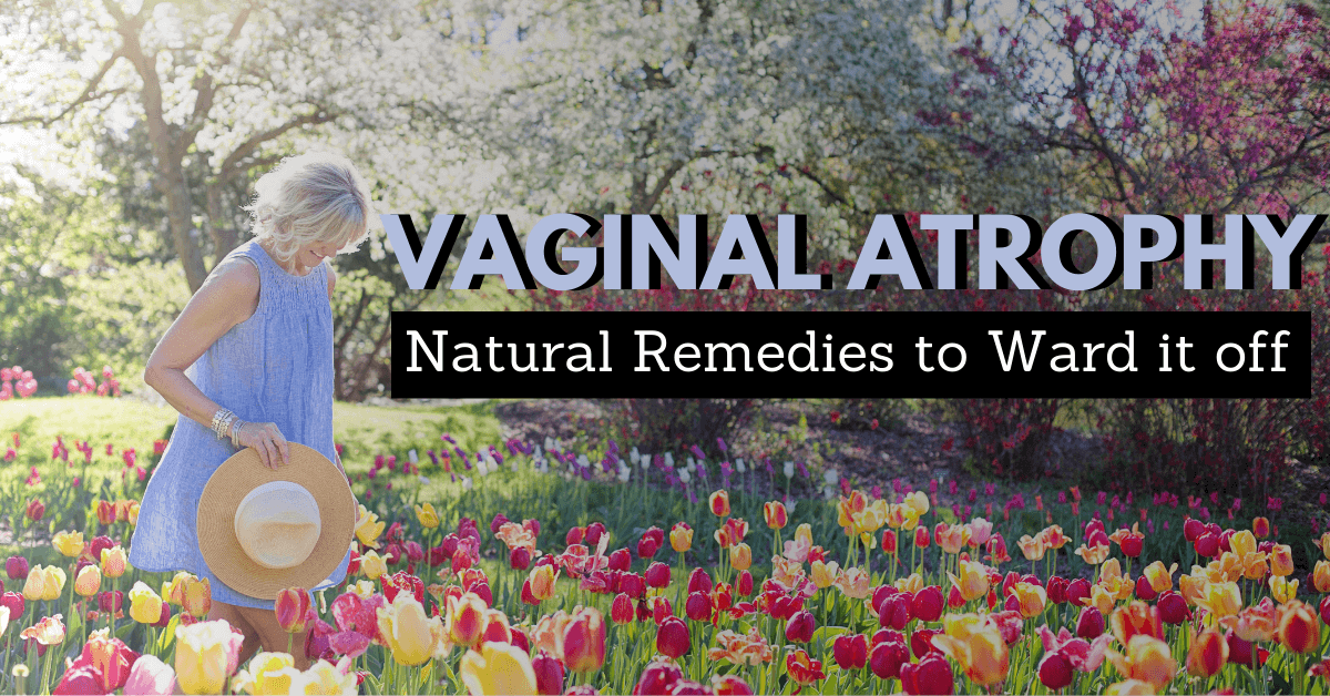 Vaginal Atrophy: Natural Remedies to Ward it off