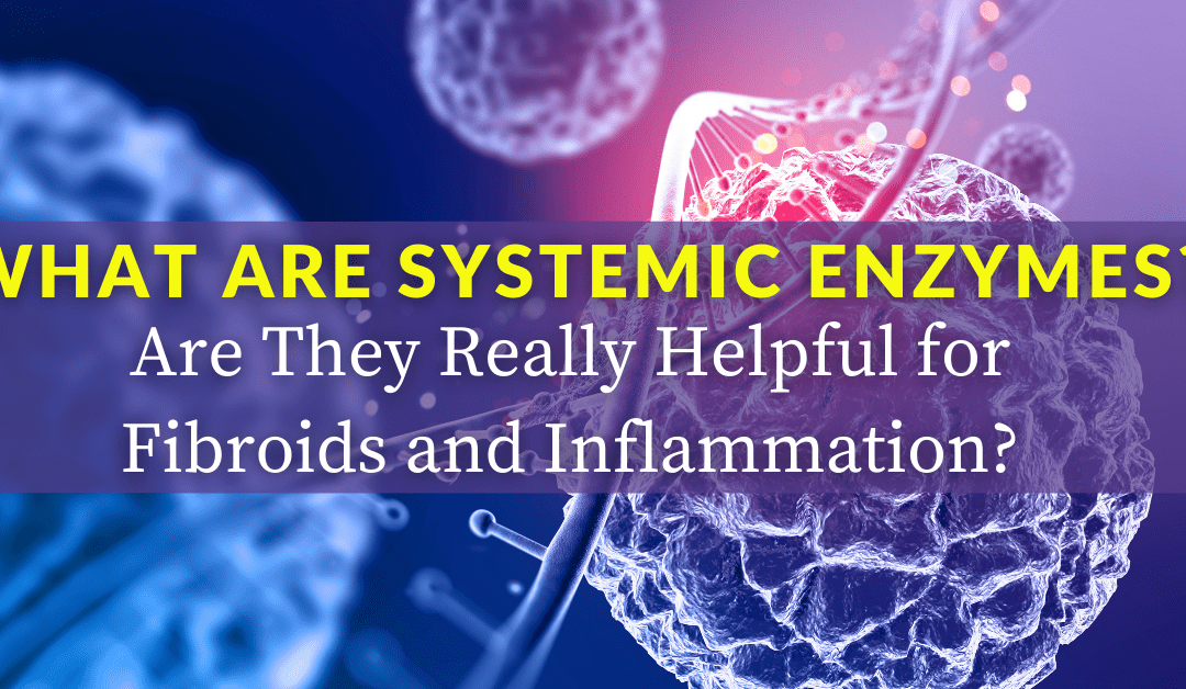 What are Systemic Enzymes? Are They Really Helpful for Fibroids and Inflammation?