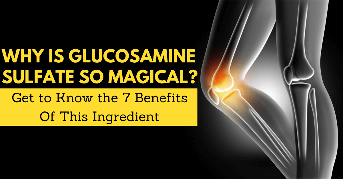 Why Is Glucosamine Sulfate So Magical? Get to Know the 7 Benefits Of This Ingredient